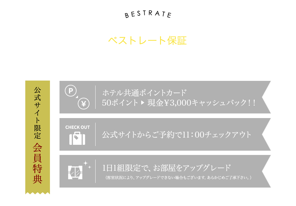 ベストレート保証 公式HPでご予約いただく客室料金は、インターネット上でご予約できる最安値をお約束致します。